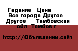 Гадание › Цена ­ 250 - Все города Другое » Другое   . Тамбовская обл.,Тамбов г.